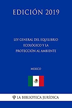 Ley General del Equilibrio Ecológico y la Protección al Ambiente (México) (Edición 2019)
