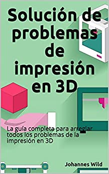 Solución de problemas de impresión en 3D: La guía completa para arreglar todos los problemas de la impresión en 3D