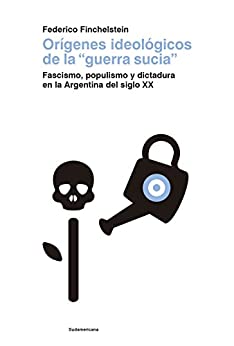 Orígenes ideológicos de la «guerra sucia»: Fascismo, populismo y dictadura en la Argentina del siglo XX