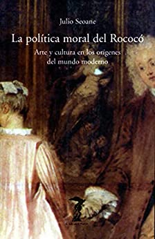 La política moral del Rococó: Arte y cultura en los orígenes del mundo moderno (La balsa de la Medusa nº 105)