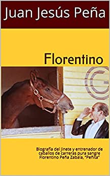 Florentino: Biografía del jinete y entrenador de caballos de carreras pura sangre Florentino Peña Zabala, “Peñita”