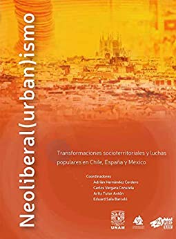 Neoliberal(urban)ismo: Transformaciones socioterritoriales y luchas populares en Chile, España y México