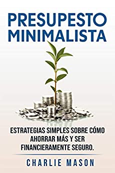 PRESUPESTO MINIMALISTA En Español/ MINIMALIST BUDGET In Spanish Estrategias simples sobre cómo ahorrar más y ser financieramente seguro.