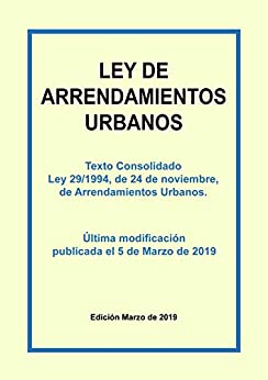 Ley de Arrendamientos Urbanos. Texto consolidado: Texto consolidado incluyendo las últimas actualizaciones. Última modificación publicada el 5 de Marzo de 2019.