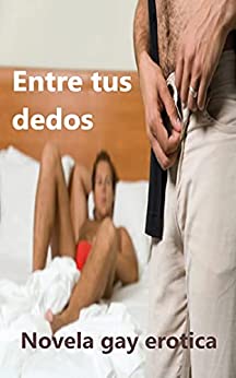 ENTRE TUS DEDOS: Novela gay EROTICA (Spanish Edition)