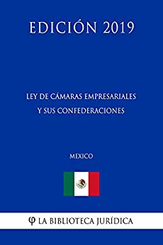Ley de Cámaras Empresariales y sus Confederaciones (México) (Edición 2019)
