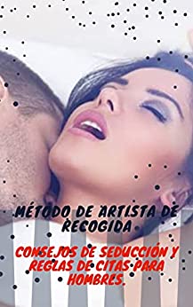 MÉTODO DE ARTISTA DE RECOGIDA Consejos de seducción y reglas de citas para hombres