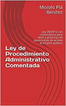 Ley de Procedimiento Administrativo Comentada: Ley 39/2015 con comentarios para tests y prácticos de oposiciones de acceso al empleo público