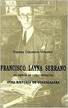 Francisco Layna Serrano. El Señor de los Castillos: Otra historia de Guadalajara