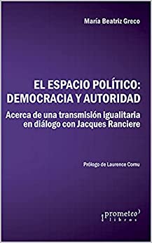 El espacio político: democracia y autoridad: Acerca de una transmisión igualitaria en diálogo con Jaques Rancière (POLITICA, FILOSOFIA E HISTORIA