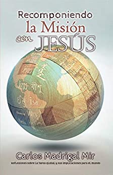 Recomponiendo La Misión Con Jesús: Reflexiones Sobre la Tarea Global y sus Implicaciones Para el Mundo