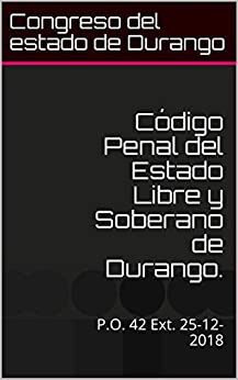 Código Penal del Estado Libre y Soberano de Durango.: P.O. 42 Ext. 25-12-2018 (Códigos civiles(Penal) nº 25122018)