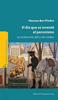 El día que se inventó el Peronismo: La construcción del 17 de Octubre