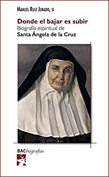 Donde el bajar es subir. Biografía espiritual de santa Ángela de la Cruz (BAC Biografías nº 16)