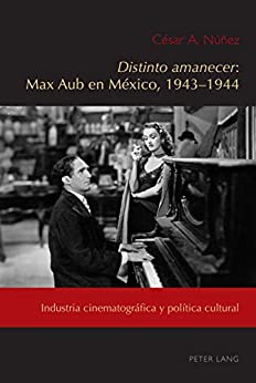 <i>Distinto amanecer</i>: Max Aub en México, 1943-1944: Industria cinematográfica y política cultural (Exiles and Transterrados nº 6)