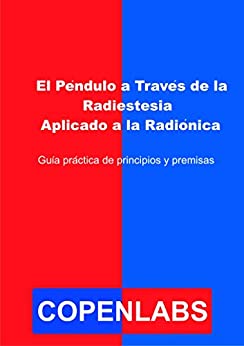 El Péndulo a Través de la Radiestesia Aplicado a la Radiónica: Guía práctica de principios y premisas