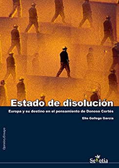 Estado de disolución: Europa y su destino en el pensamiento de Donoso Cortés (Opinión y Ensayo)