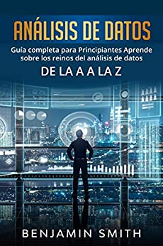 Análisis De Datos: Guía completa para principiantes aprende sobre los reinos del análisis de datos de la A a la Z (Libro En Espanol / Data Analytics Spanish Book Version)