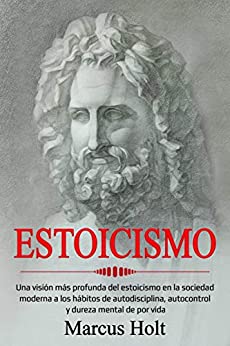 Estoicismo: Una visión más profunda del estoicismo en la sociedad…: moderna a los hábitos de autodisciplina, autocontrol y dureza mental de por vida
