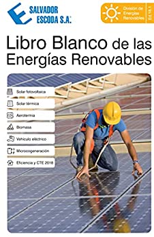Libro Blanco de las Energías Renovables: Solar Fotovoltaica, Solar Térmica, Aerotermia, Biomasa, Vehiculo Eléctrico, Microcogeneración, Eficiencia Energética y CTE (18.1)