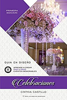 Celebraciones – Guia en Diseño de Bodas: Libro para Aprender paso a paso el Styling, Planificar y Organizar Eventos con Ideas Originales y Decoración en un Manual para el Wedding Planner y Novia DIY