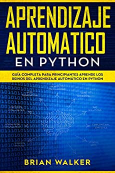 Aprendizaje Automatico En Python: Guía completa para principiantes aprende los reinos del aprendizaje automático en Python (Libro En Español/Machine Learning with Python Spanish Book Version)