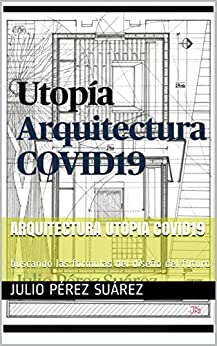 ARQUITECTURA UTOPIA COVID19: buscando las formulas del diseño del futuro (Arquitectura y Diseño Contra el Covid19)