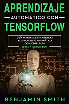 Aprendizaje automático de TensorFlow: Guía avanzada para aprender el aprendizaje automático con Scikit-Learn, Keras y TensorFlow (Libro En Espanol)