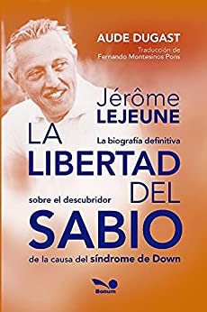 Jérôme Lejeune – La libertad del sabio: La biografía deﬁnitiva sobre el descubridor de la causa del síndrome de Down (RELIGION Y DESARROLLO ESPIRITUAL IV nº 2)