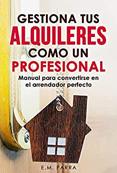 Gestiona tus alquileres como un profesional: Manual para convertirse en el arrendador perfecto (Vivir de rentas nº 2)
