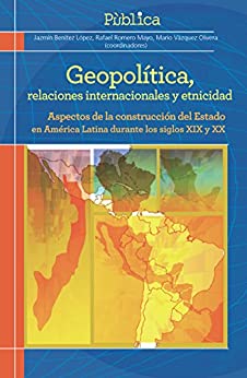 Geopolítica, relaciones internacionales y etnicidad: Aspectos de la construcción del Estado en América Latina durante los siglos XIX y XX (Pùblica nº 1)