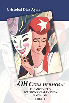 ¡Oh Cuba hermosa! El Cancionero politico social en Cuba hasta 1958 – Vol. I