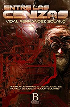 Entre las cenizas: I Premio certamen internacional de novelas de ciencia ficción «SOLARIS» 2017