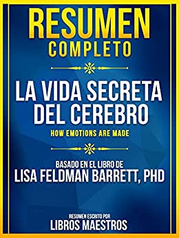 Resumen Completo: La Vida Secreta Del Cerebro (How Emotions Are Made) - Basado En El Libro De Lisa Feldman Barrett, Phd