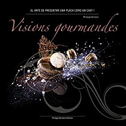 Visions Gourmandes – Sp: El arte de presentar una placa como un Chef ! (Versión Española)