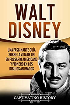 Walt Disney: Una Fascinante Guía sobre la Vida de un Empresario Americano y Pionero en los Dibujos Animados