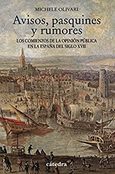 Avisos, pasquines y rumores: Los comienzos de la opinión pública en la España del siglo XVII (Historia. Serie menor)