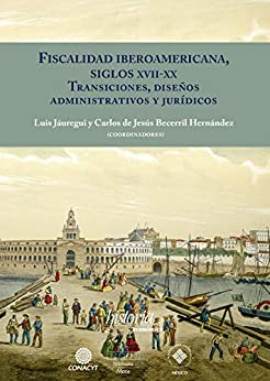 Fiscalidad Iberoamericana, siglos XVII-XX: Transiciones, diseños administrativos y jurídicos