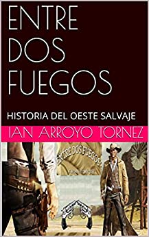 ENTRE DOS FUEGOS: HISTORIA DEL OESTE SALVAJE