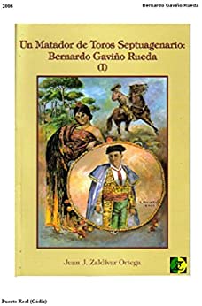 BERNARDO GAVIÑO RUEDA I de II: Bernardo Gaviño Rueda un matador Septuagenario (BERNARDO GAVIÑÑO RUEDA nº 1)