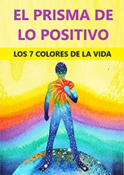 El Prisma De Lo Positivo: Los 7 Colores De La Vida