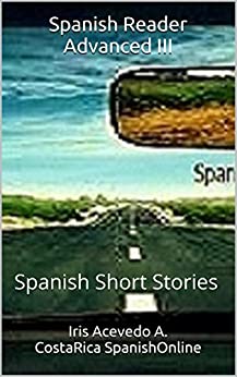 Spanish Reader Advanced III: Spanish Short Stories (Spanish Reader for Beginners, Intermediate & Advanced Students nº 7)