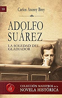 Adolfo Suárez. La soledad del gladiador (Maestros de la novela histórica nº 10)