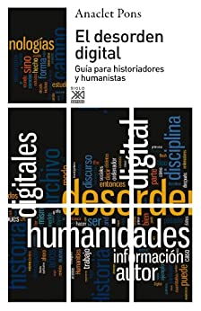 El desorden digital. Guía para historiadores y humanistas (Siglo XXI de España General)