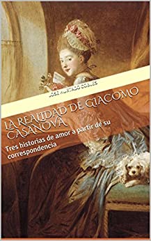 La Realidad de Giacomo Casanova: Tres historias de amor a partir de su correspondencia