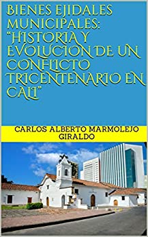Bienes ejidales municipales: “HISTORIA Y EVOLUCION DE UN CONFLICTO TRICENTENARIO EN CALI”