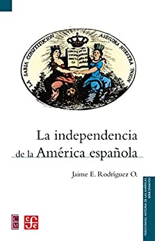 La independencia de la América española (Serie Ensayos / Fideicomiso Historia de las Americas)