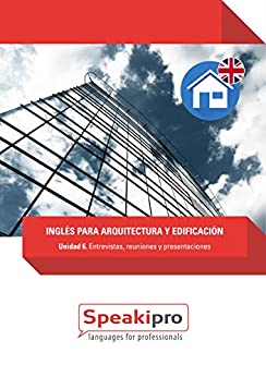 Inglés para Arquitectura y Edificación (Unidad 6): Entrevistas, reuniones y presentaciones (Speakipro – Inglés para Arquitectura y Edificación)