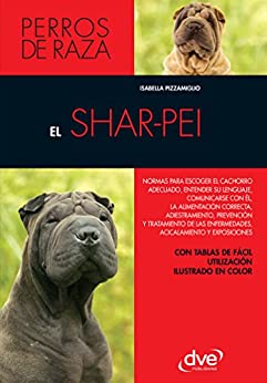 El shar-pei: Normas para escoger el cachorro adecuado, entender su lenguaje, adiestramiento, prevención y tratamiento de las enfermedades, acicalamiento