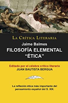 Filosofía Elemental: Ética, Jaime Balmes, Colección La Crítica Literaria por el célebre crítico literario Juan Bautista Bergua, Ediciones Ibéricas